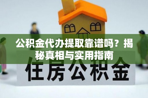 金华公积金代办提取靠谱吗？揭秘真相与实用指南