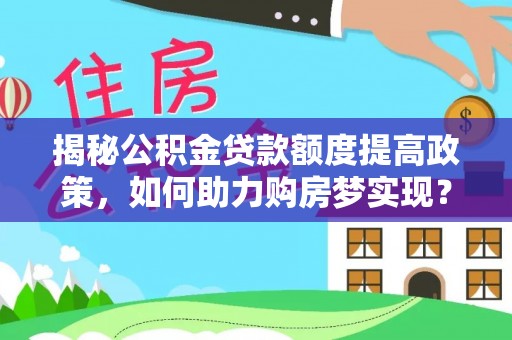 金华揭秘公积金贷款额度提高政策，如何助力购房梦实现？
