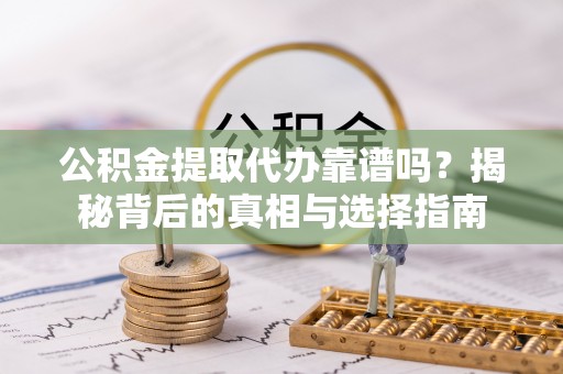 金华公积金提取代办靠谱吗？揭秘背后的真相与选择指南