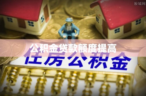 金华公积金贷款额度提高