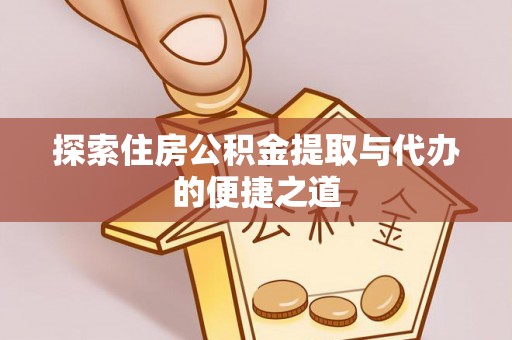 金华探索住房公积金提取与代办的便捷之道