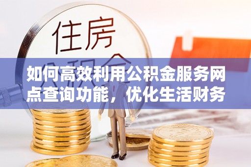 金华如何高效利用公积金服务网点查询功能，优化生活财务管理