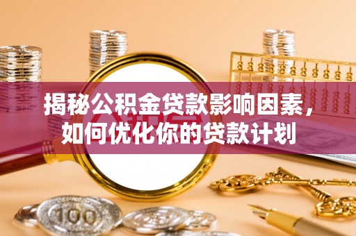 金华揭秘公积金贷款影响因素，如何优化你的贷款计划