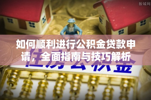 金华如何顺利进行公积金贷款申请，全面指南与技巧解析