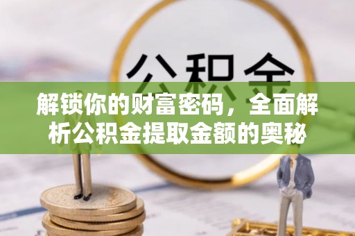 金华解锁你的财富密码，全面解析公积金提取金额的奥秘