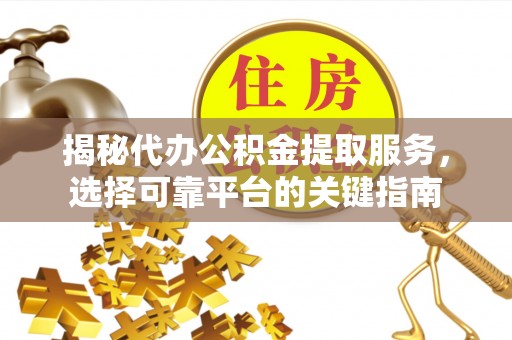 金华揭秘代办公积金提取服务，选择可靠平台的关键指南