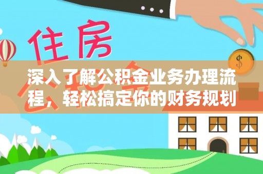 金华深入了解公积金业务办理流程，轻松搞定你的财务规划