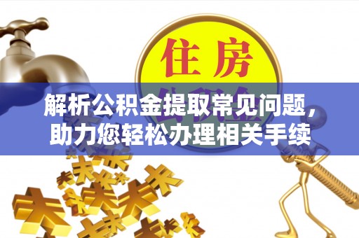 金华解析公积金提取常见问题，助力您轻松办理相关手续