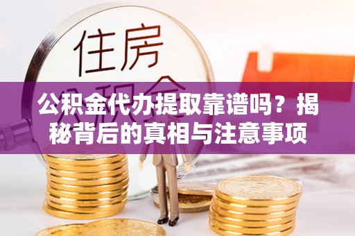 金华公积金代办提取靠谱吗？揭秘背后的真相与注意事项
