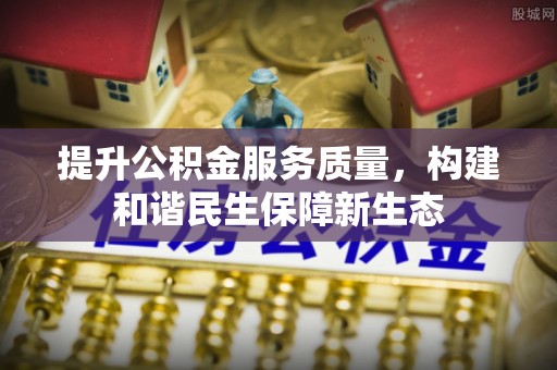 金华提升公积金服务质量，构建和谐民生保障新生态