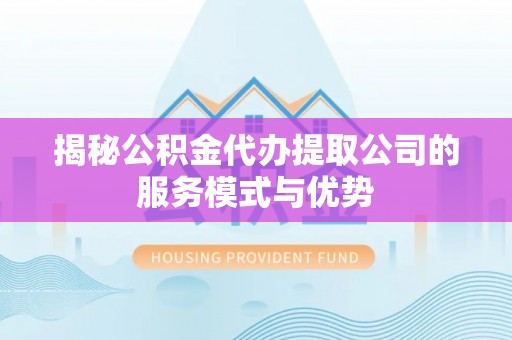 金华揭秘公积金代办提取公司的服务模式与优势