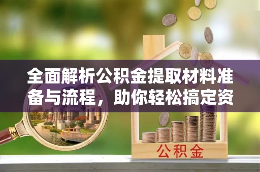 金华全面解析公积金提取材料准备与流程，助你轻松搞定资金提取