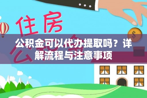 金华公积金可以代办提取吗？详解流程与注意事项