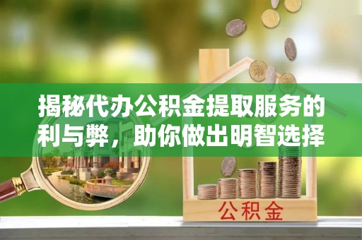 金华揭秘代办公积金提取服务的利与弊，助你做出明智选择