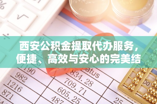 金华西安公积金提取代办服务，便捷、高效与安心的完美结合