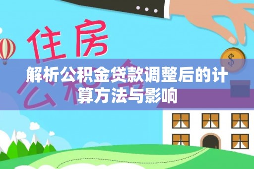 金华解析公积金贷款调整后的计算方法与影响