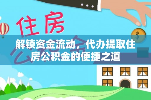金华解锁资金流动，代办提取住房公积金的便捷之道