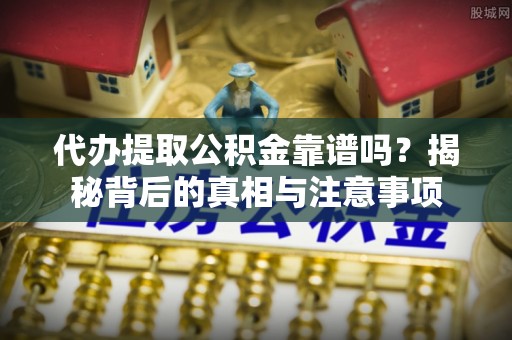 金华代办提取公积金靠谱吗？揭秘背后的真相与注意事项