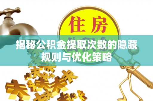 金华揭秘公积金提取次数的隐藏规则与优化策略