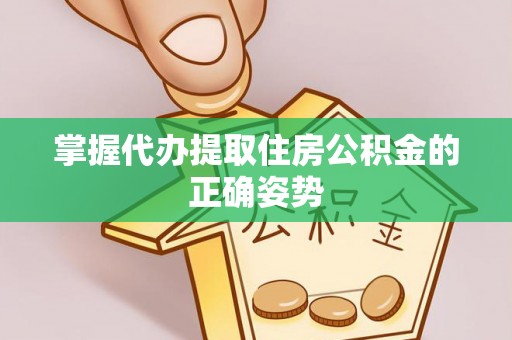 金华掌握代办提取住房公积金的正确姿势
