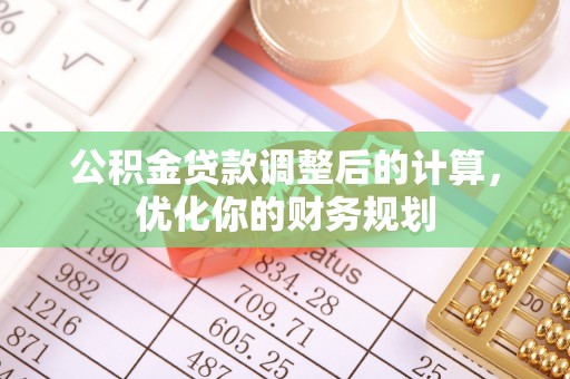 金华公积金贷款调整后的计算，优化你的财务规划