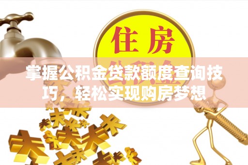 金华掌握公积金贷款额度查询技巧，轻松实现购房梦想