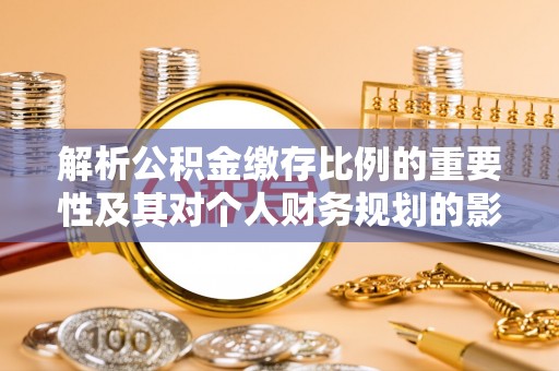 金华解析公积金缴存比例的重要性及其对个人财务规划的影响