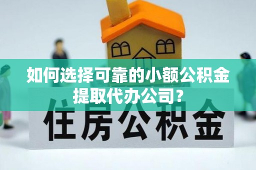 金华如何选择可靠的小额公积金提取代办公司？