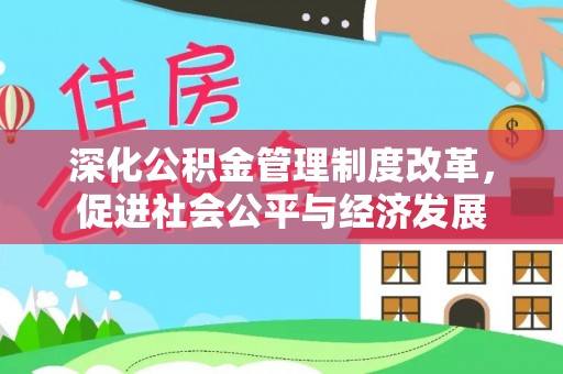 金华深化公积金管理制度改革，促进社会公平与经济发展