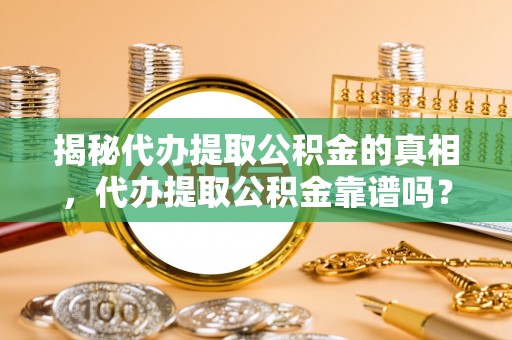 金华揭秘代办提取公积金的真相，代办提取公积金靠谱吗？