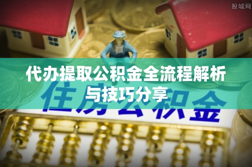 金华代办提取公积金全流程解析与技巧分享