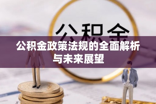 金华公积金政策法规的全面解析与未来展望
