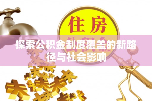 金华探索公积金制度覆盖的新路径与社会影响