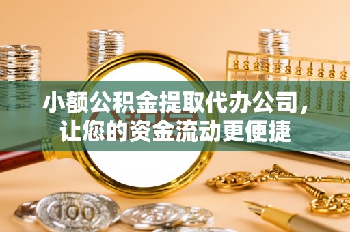 金华小额公积金提取代办公司，让您的资金流动更便捷