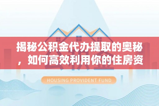 金华揭秘公积金代办提取的奥秘，如何高效利用你的住房资金