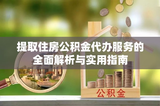 金华提取住房公积金代办服务的全面解析与实用指南