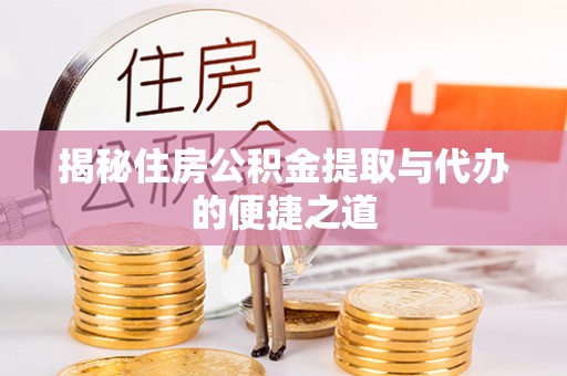 金华揭秘住房公积金提取与代办的便捷之道