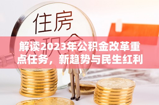 金华解读2023年公积金改革重点任务，新趋势与民生红利