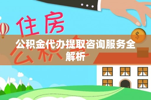 金华公积金代办提取咨询服务全解析