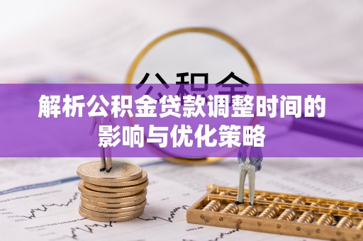 金华解析公积金贷款调整时间的影响与优化策略