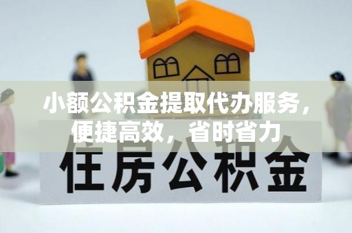 金华小额公积金提取代办服务，便捷高效，省时省力
