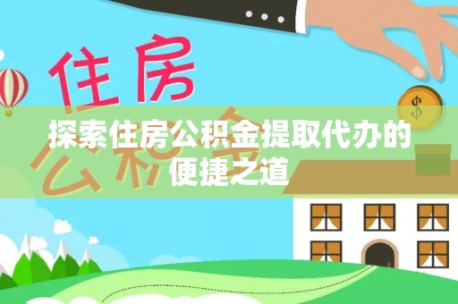 金华探索住房公积金提取代办的便捷之道