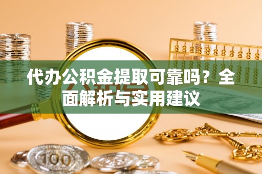 金华代办公积金提取可靠吗？全面解析与实用建议