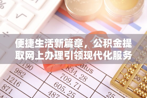 金华便捷生活新篇章，公积金提取网上办理引领现代化服务