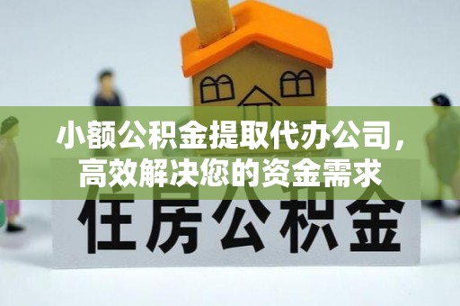 金华小额公积金提取代办公司，高效解决您的资金需求