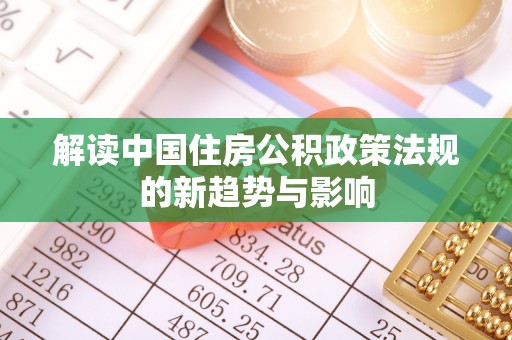 金华解读中国住房公积政策法规的新趋势与影响
