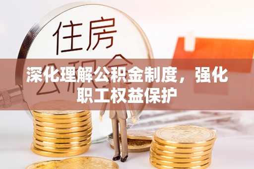 金华深化理解公积金制度，强化职工权益保护