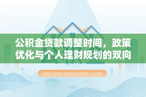 金华公积金贷款调整时间，政策优化与个人理财规划的双向考量
