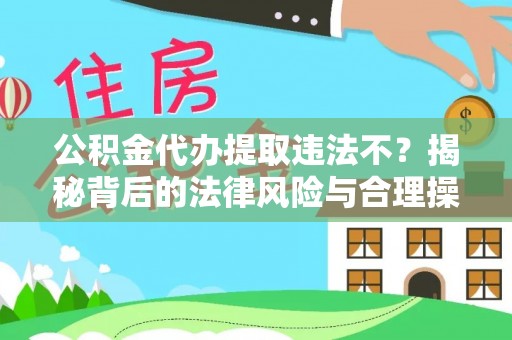金华公积金代办提取违法不？揭秘背后的法律风险与合理操作