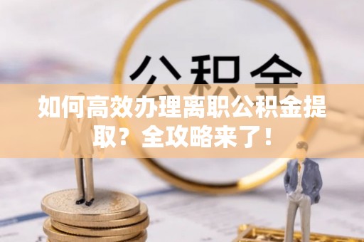 金华如何高效办理离职公积金提取？全攻略来了！
